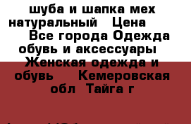 шуба и шапка мех натуральный › Цена ­ 7 000 - Все города Одежда, обувь и аксессуары » Женская одежда и обувь   . Кемеровская обл.,Тайга г.